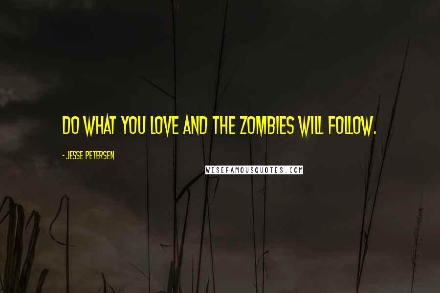 Jesse Petersen Quotes: Do what you love and the zombies will follow.