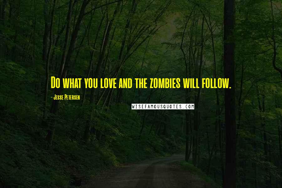 Jesse Petersen Quotes: Do what you love and the zombies will follow.