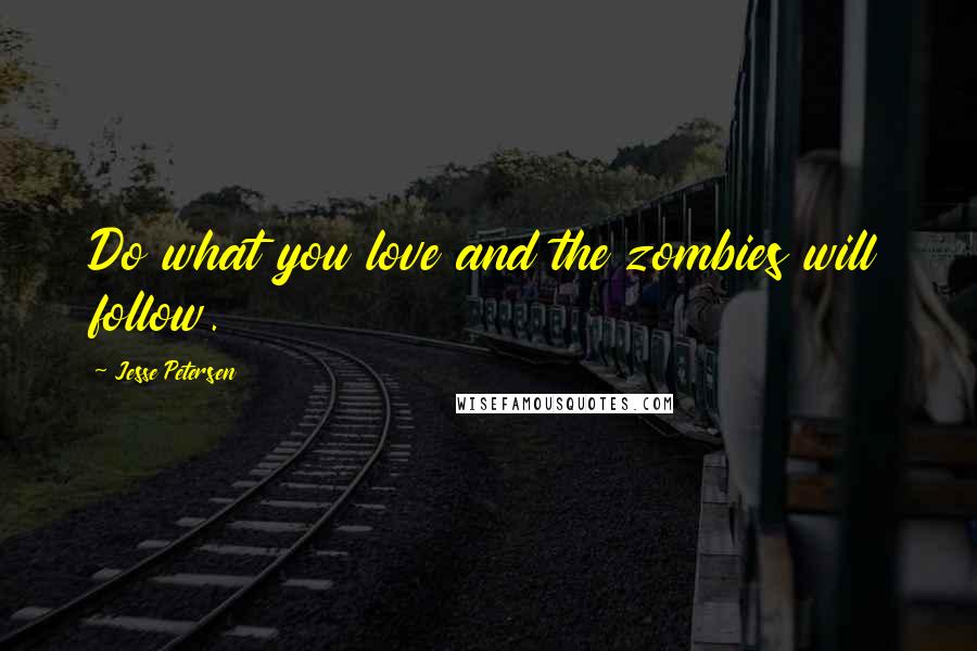 Jesse Petersen Quotes: Do what you love and the zombies will follow.