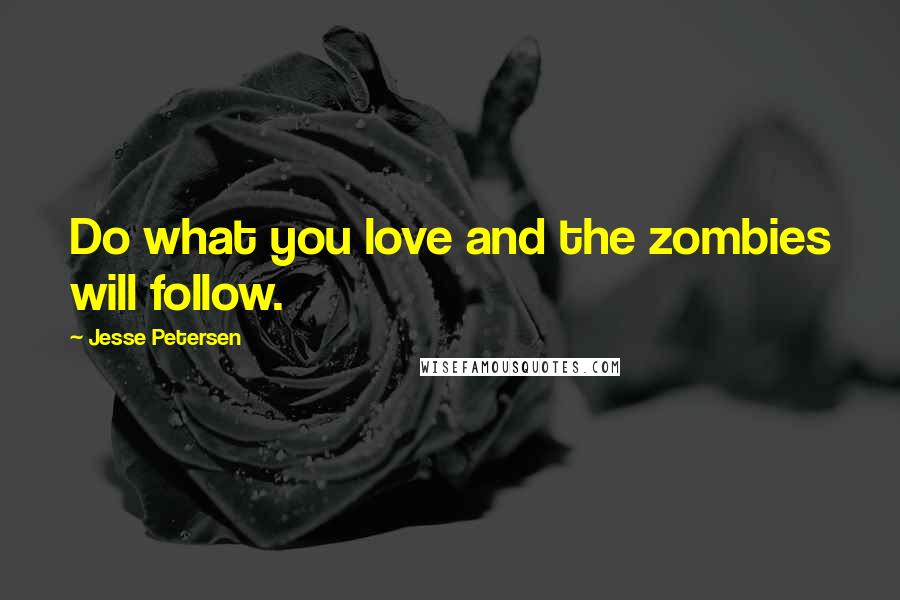 Jesse Petersen Quotes: Do what you love and the zombies will follow.