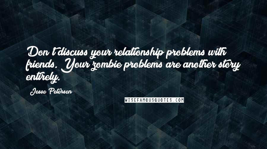 Jesse Petersen Quotes: Don't discuss your relationship problems with friends. Your zombie problems are another story entirely.