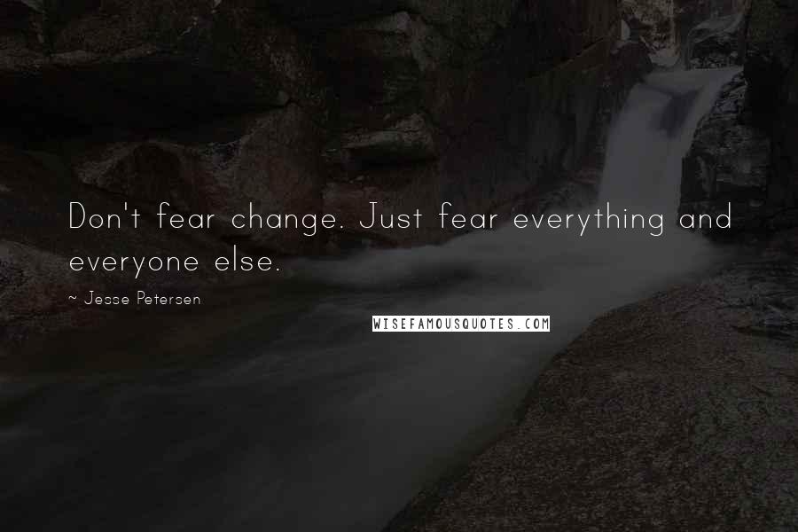 Jesse Petersen Quotes: Don't fear change. Just fear everything and everyone else.