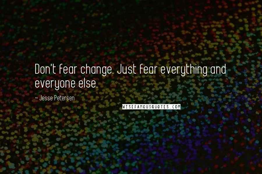 Jesse Petersen Quotes: Don't fear change. Just fear everything and everyone else.