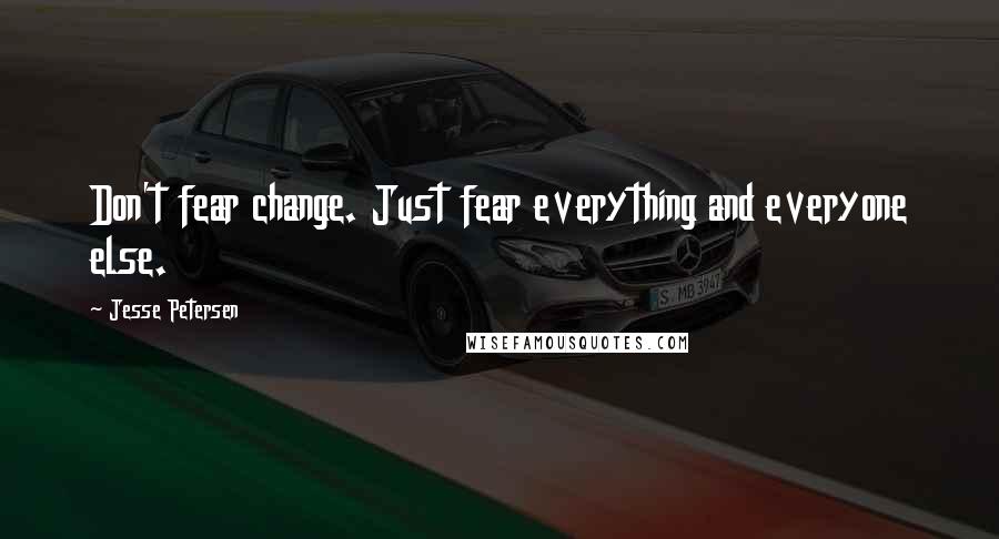 Jesse Petersen Quotes: Don't fear change. Just fear everything and everyone else.