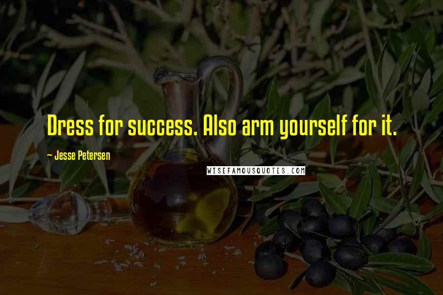 Jesse Petersen Quotes: Dress for success. Also arm yourself for it.