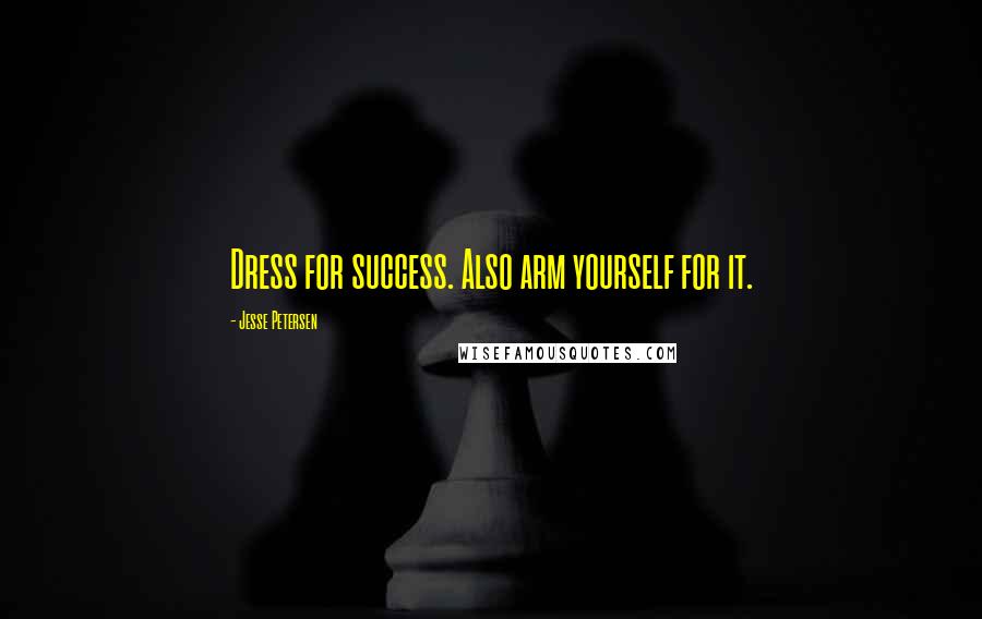 Jesse Petersen Quotes: Dress for success. Also arm yourself for it.