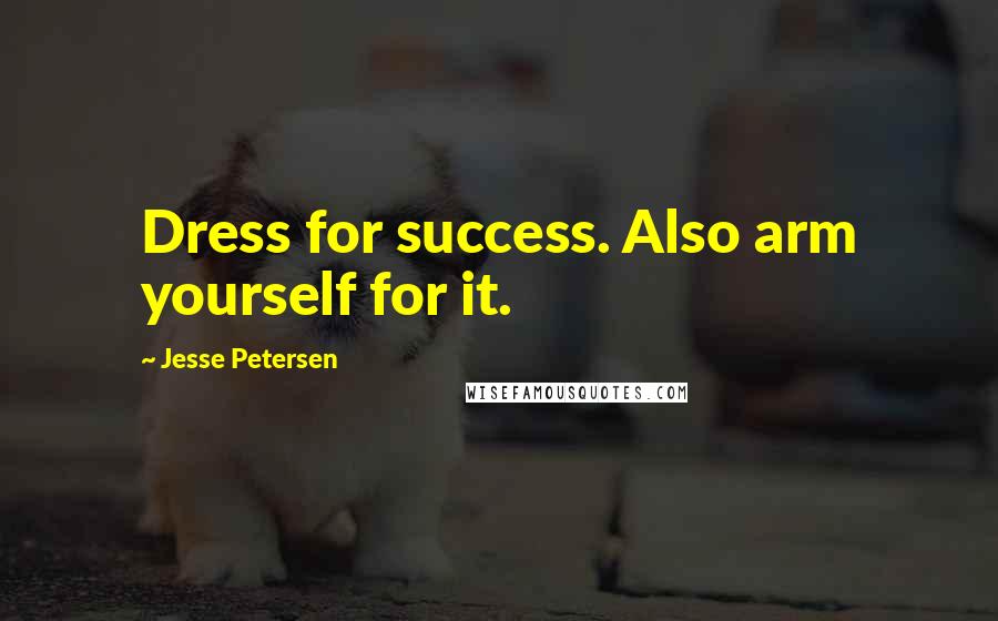 Jesse Petersen Quotes: Dress for success. Also arm yourself for it.