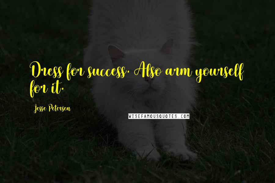 Jesse Petersen Quotes: Dress for success. Also arm yourself for it.