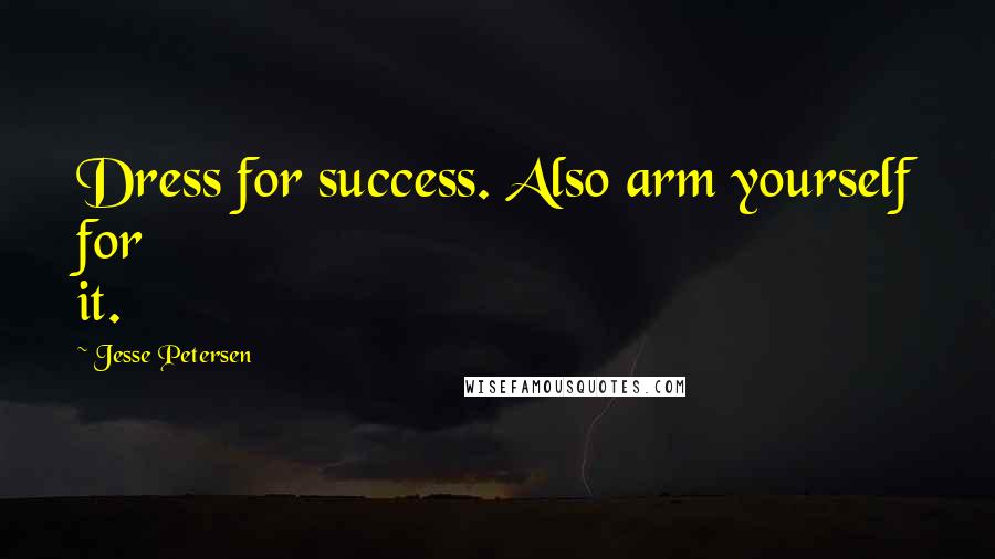 Jesse Petersen Quotes: Dress for success. Also arm yourself for it.