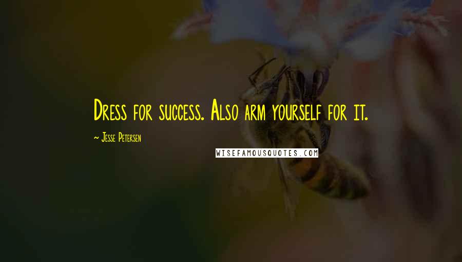 Jesse Petersen Quotes: Dress for success. Also arm yourself for it.