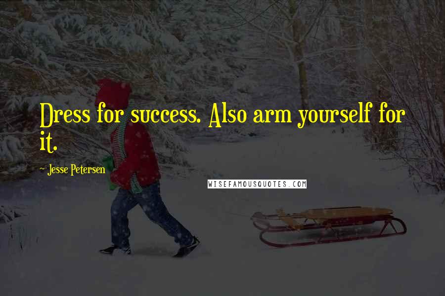 Jesse Petersen Quotes: Dress for success. Also arm yourself for it.