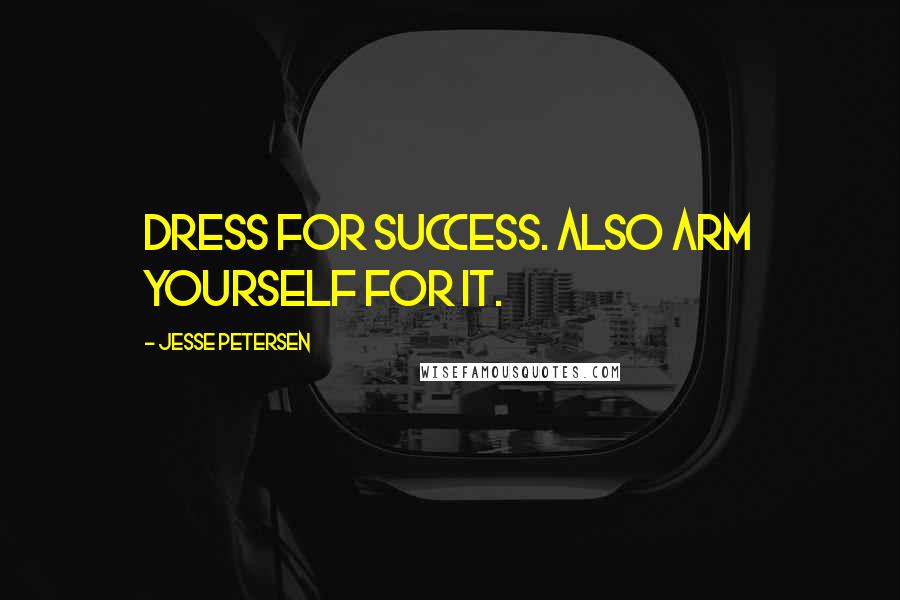 Jesse Petersen Quotes: Dress for success. Also arm yourself for it.