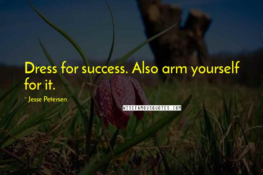 Jesse Petersen Quotes: Dress for success. Also arm yourself for it.