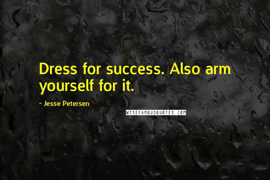 Jesse Petersen Quotes: Dress for success. Also arm yourself for it.