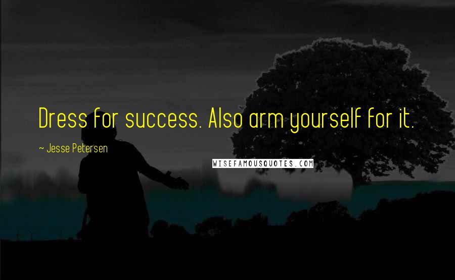 Jesse Petersen Quotes: Dress for success. Also arm yourself for it.