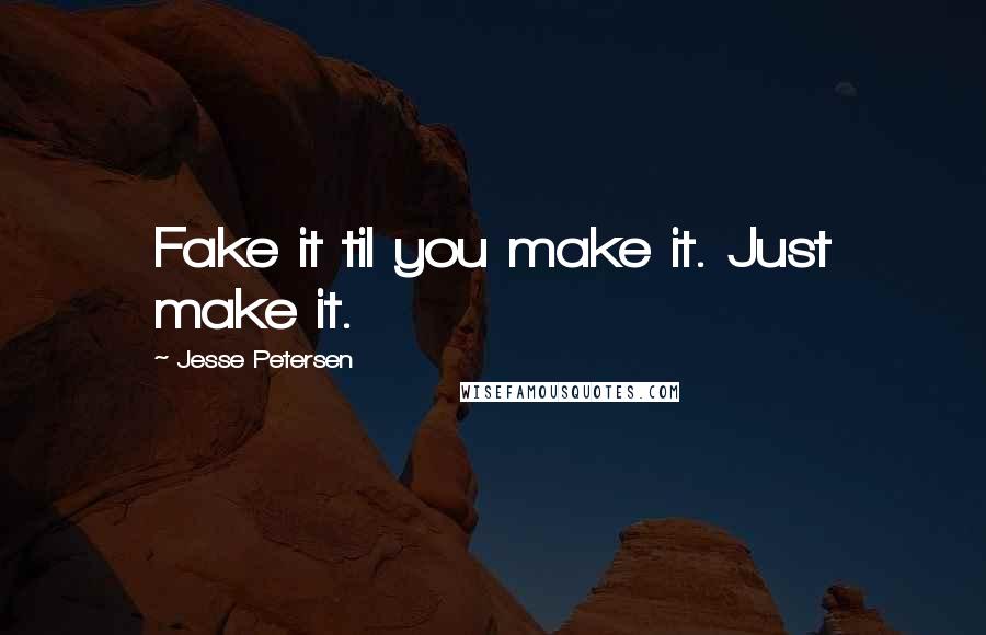 Jesse Petersen Quotes: Fake it til you make it. Just make it.