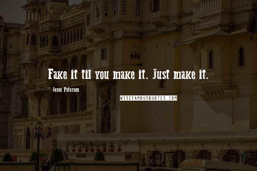 Jesse Petersen Quotes: Fake it til you make it. Just make it.