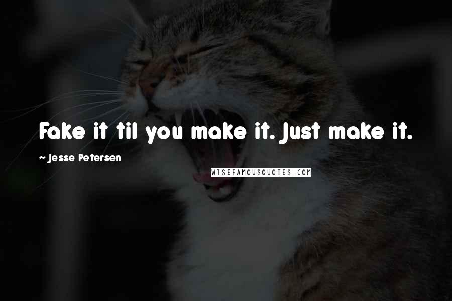 Jesse Petersen Quotes: Fake it til you make it. Just make it.