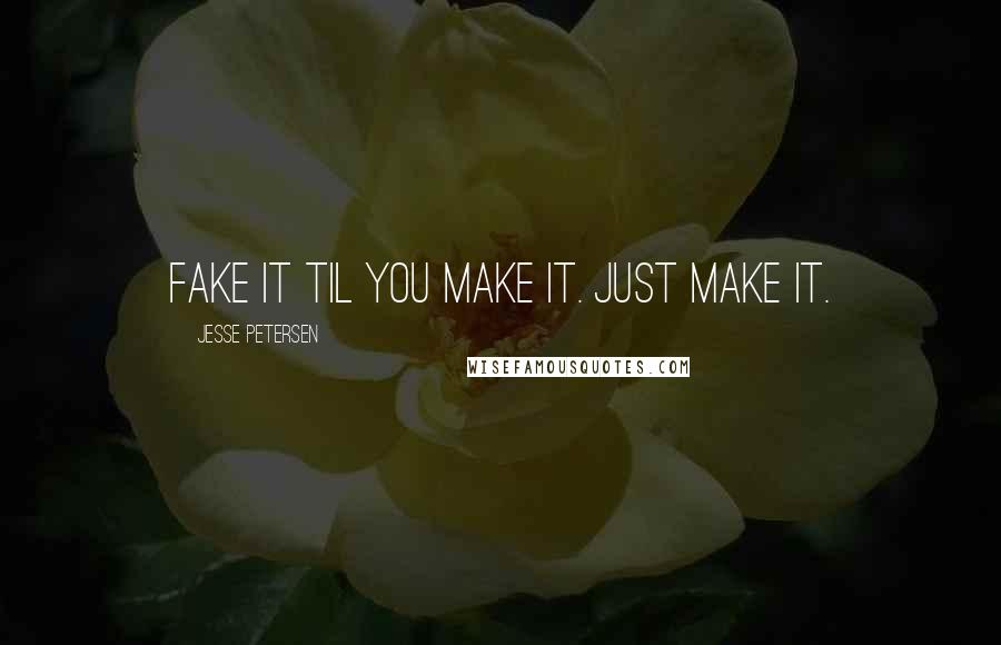 Jesse Petersen Quotes: Fake it til you make it. Just make it.