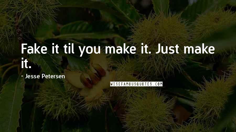 Jesse Petersen Quotes: Fake it til you make it. Just make it.