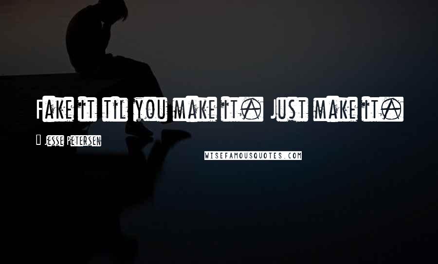 Jesse Petersen Quotes: Fake it til you make it. Just make it.