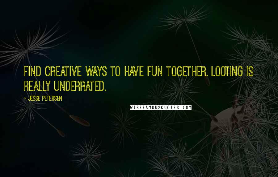Jesse Petersen Quotes: Find creative ways to have fun together. Looting is really underrated.