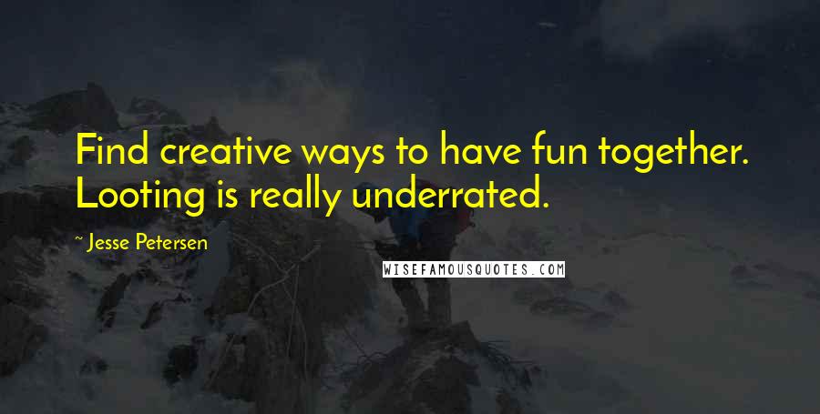 Jesse Petersen Quotes: Find creative ways to have fun together. Looting is really underrated.