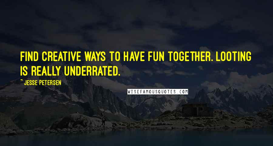 Jesse Petersen Quotes: Find creative ways to have fun together. Looting is really underrated.