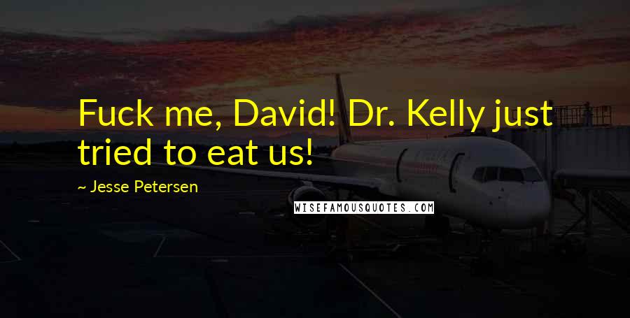 Jesse Petersen Quotes: Fuck me, David! Dr. Kelly just tried to eat us!