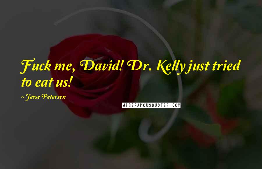 Jesse Petersen Quotes: Fuck me, David! Dr. Kelly just tried to eat us!