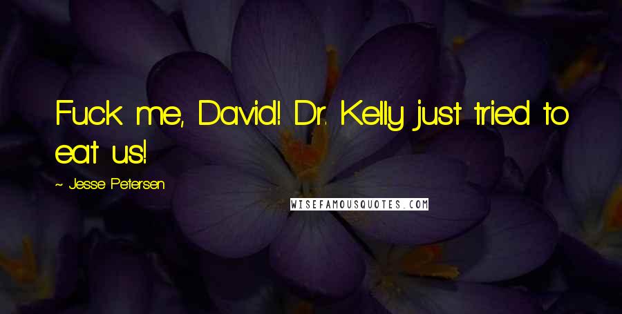 Jesse Petersen Quotes: Fuck me, David! Dr. Kelly just tried to eat us!