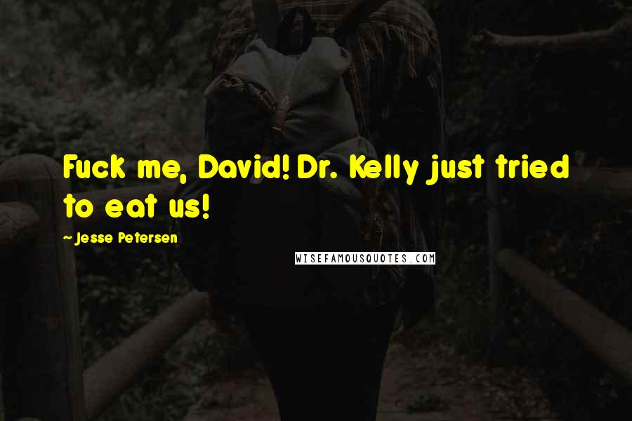 Jesse Petersen Quotes: Fuck me, David! Dr. Kelly just tried to eat us!