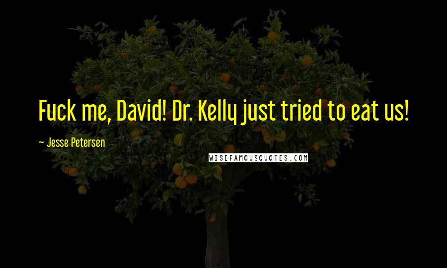 Jesse Petersen Quotes: Fuck me, David! Dr. Kelly just tried to eat us!