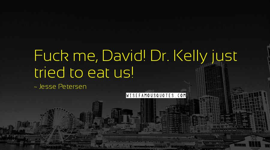 Jesse Petersen Quotes: Fuck me, David! Dr. Kelly just tried to eat us!