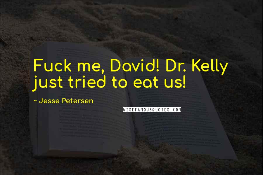 Jesse Petersen Quotes: Fuck me, David! Dr. Kelly just tried to eat us!
