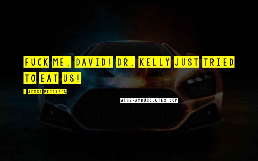 Jesse Petersen Quotes: Fuck me, David! Dr. Kelly just tried to eat us!
