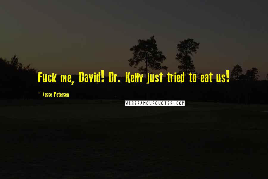 Jesse Petersen Quotes: Fuck me, David! Dr. Kelly just tried to eat us!