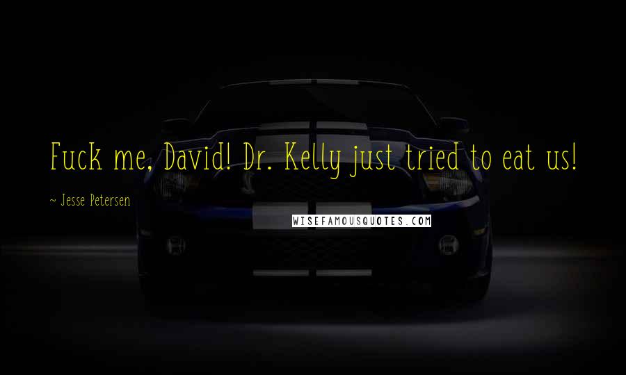 Jesse Petersen Quotes: Fuck me, David! Dr. Kelly just tried to eat us!