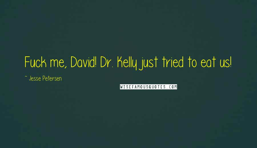 Jesse Petersen Quotes: Fuck me, David! Dr. Kelly just tried to eat us!