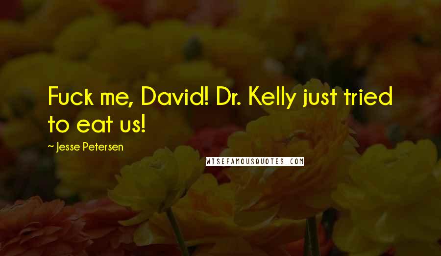 Jesse Petersen Quotes: Fuck me, David! Dr. Kelly just tried to eat us!