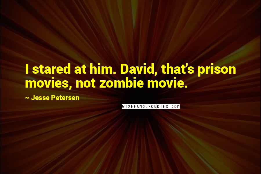 Jesse Petersen Quotes: I stared at him. David, that's prison movies, not zombie movie.