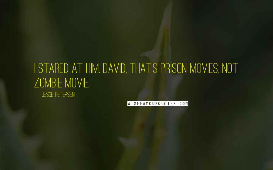 Jesse Petersen Quotes: I stared at him. David, that's prison movies, not zombie movie.