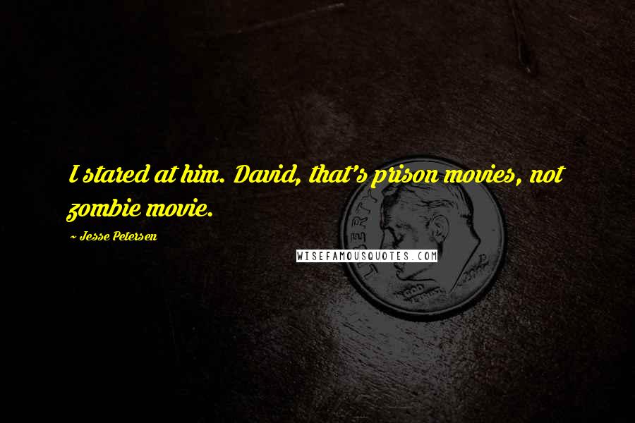 Jesse Petersen Quotes: I stared at him. David, that's prison movies, not zombie movie.