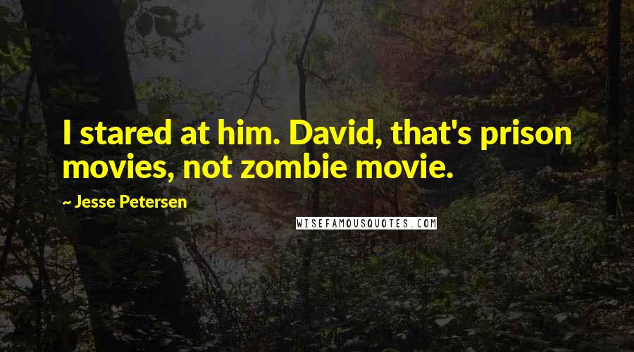 Jesse Petersen Quotes: I stared at him. David, that's prison movies, not zombie movie.