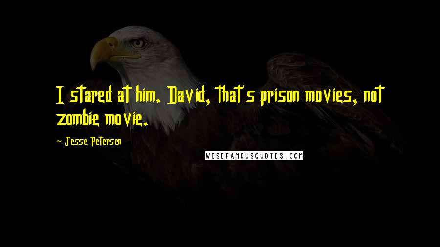 Jesse Petersen Quotes: I stared at him. David, that's prison movies, not zombie movie.