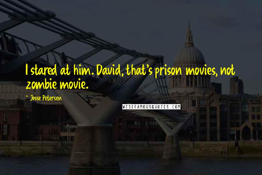 Jesse Petersen Quotes: I stared at him. David, that's prison movies, not zombie movie.