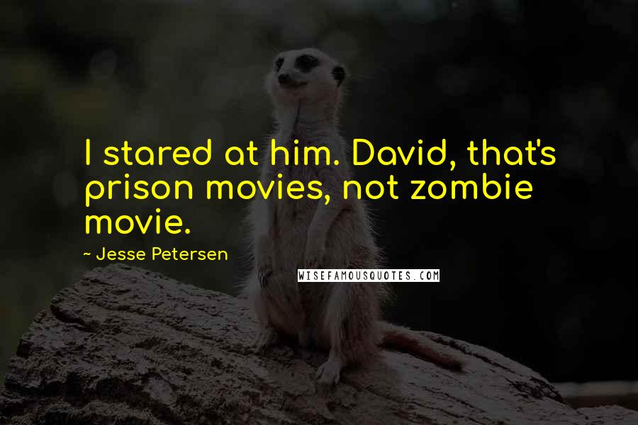 Jesse Petersen Quotes: I stared at him. David, that's prison movies, not zombie movie.