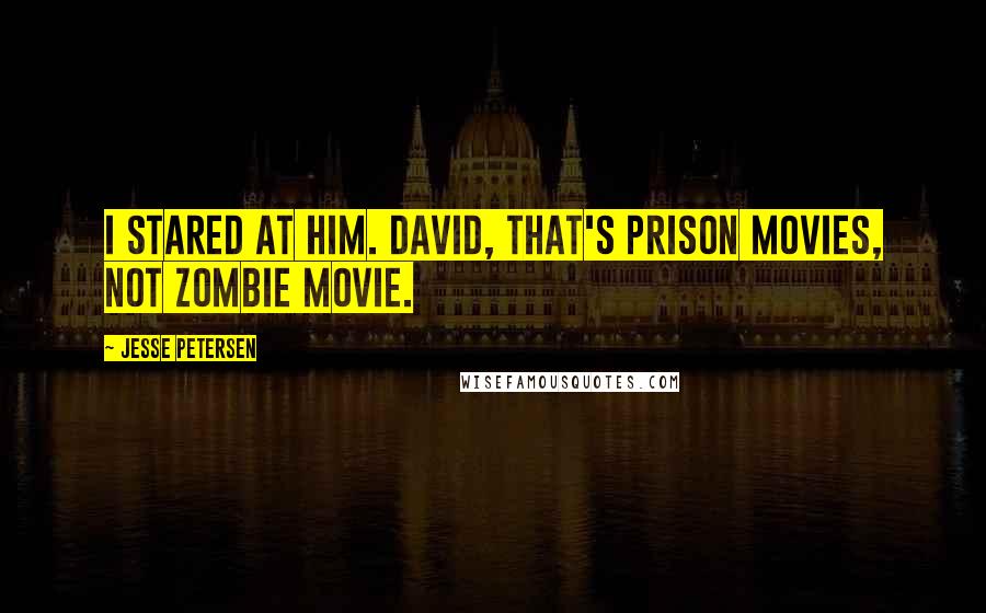 Jesse Petersen Quotes: I stared at him. David, that's prison movies, not zombie movie.