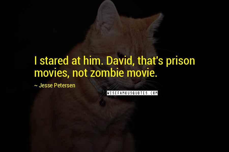 Jesse Petersen Quotes: I stared at him. David, that's prison movies, not zombie movie.