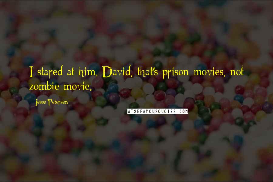 Jesse Petersen Quotes: I stared at him. David, that's prison movies, not zombie movie.